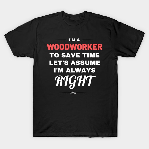 I'm a Woodworker to Save Time Let's Assume I'm Always Right T-Shirt by Crafty Mornings